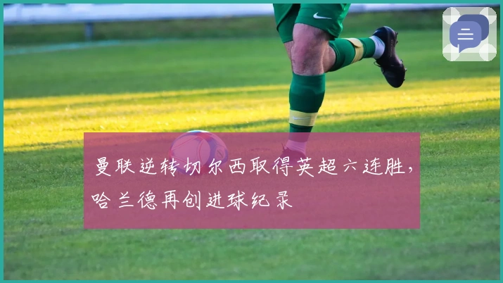 曼联逆转切尔西取得英超六连胜，哈兰德再创进球纪录