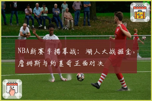 NBA新赛季揭幕战：湖人大战掘金，詹姆斯与约基奇正面对决