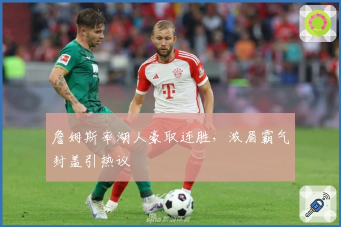 詹姆斯率湖人豪取连胜，浓眉霸气封盖引热议
