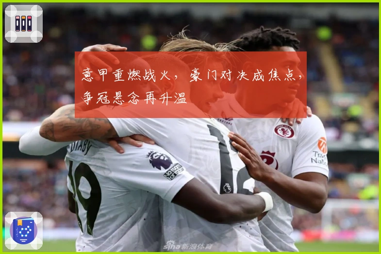 意甲重燃战火，豪门对决成焦点，争冠悬念再升温