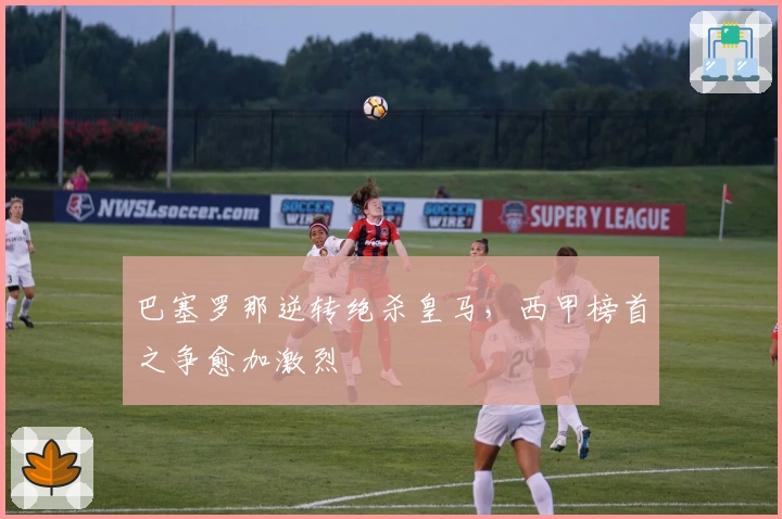 巴塞罗那逆转绝杀皇马，西甲榜首之争愈加激烈