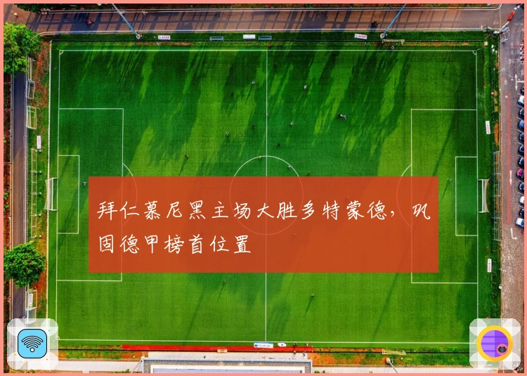 拜仁慕尼黑主场大胜多特蒙德，巩固德甲榜首位置