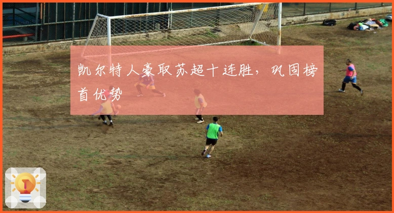 凯尔特人豪取苏超十连胜，巩固榜首优势