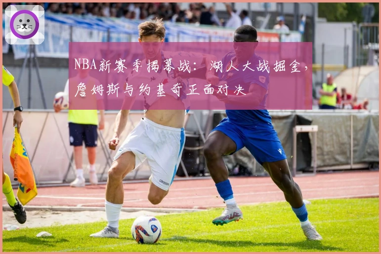 NBA新赛季揭幕战：湖人大战掘金，詹姆斯与约基奇正面对决