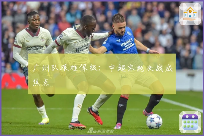 广州队艰难保级：中超末轮决战成焦点