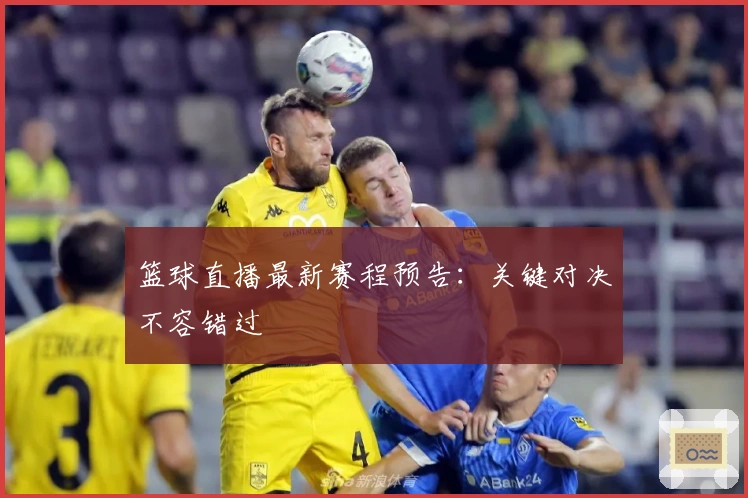 篮球直播最新赛程预告：关键对决不容错过