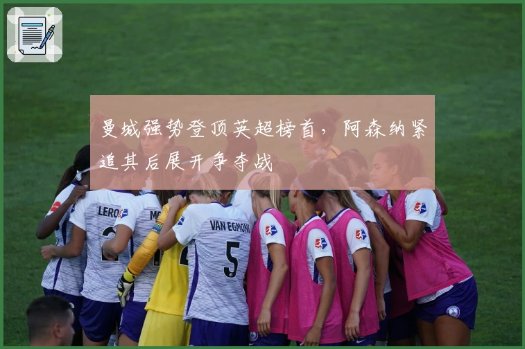 曼城强势登顶英超榜首，阿森纳紧追其后展开争夺战