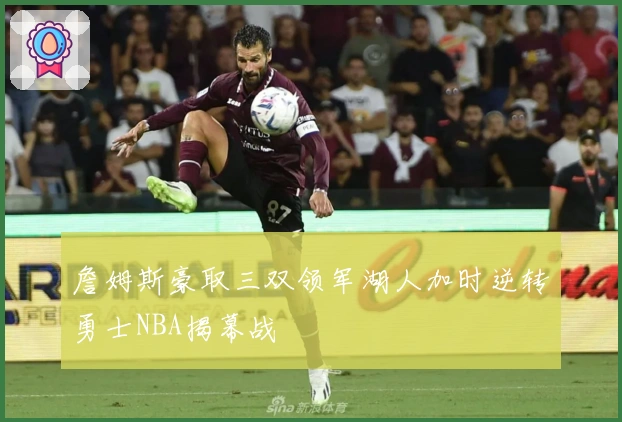 詹姆斯豪取三双领军湖人加时逆转勇士NBA揭幕战