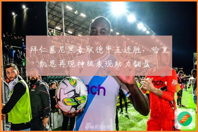 拜仁慕尼黑豪取德甲五连胜,哈里·凯恩再现神级表现助力翻盘